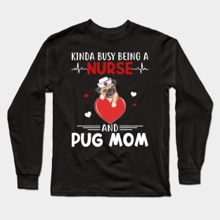 Kinda Busy Being A Nurse And Pug Mom Long Sleeve T-Shirt